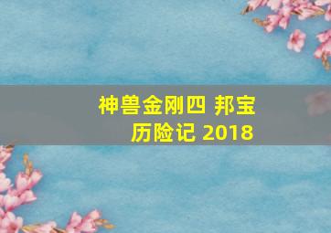 神兽金刚四 邦宝历险记 2018